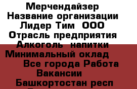 Мерчендайзер › Название организации ­ Лидер Тим, ООО › Отрасль предприятия ­ Алкоголь, напитки › Минимальный оклад ­ 5 000 - Все города Работа » Вакансии   . Башкортостан респ.,Баймакский р-н